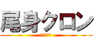 尾身クロン (絶賛蔓延中)
