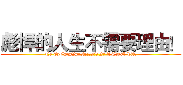 彪悍的人生不需要理由！ (No Explanation Needed In A Tough Life)