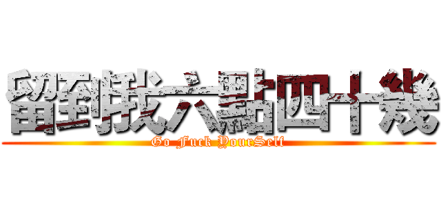 留到我六點四十幾 (Go Fuck YourSelf)