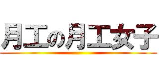 月工の月工女子 ()