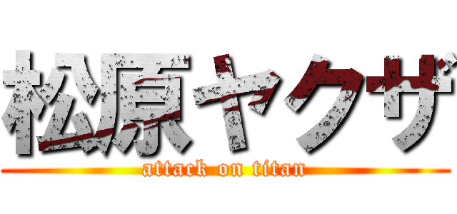 松原ヤクザ (attack on titan)