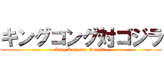 キングコング対ゴジラ (King Kong vs. Godzilla)