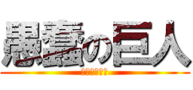 愚蠢の巨人 (白癡的我創建)