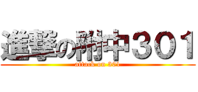 進撃の附中３０１ (attack on 301)