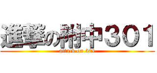 進撃の附中３０１ (attack on 301)
