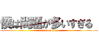 僕は問題が多いすぎる  (attack on titan)