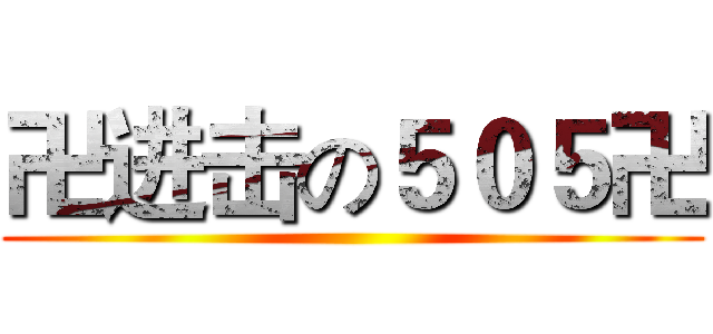 卍进击の５０５卍 ()
