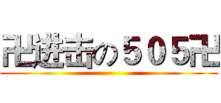 卍进击の５０５卍 ()