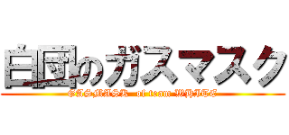 白団のガスマスク (GASMASK  of team WHITE)