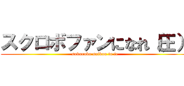 スクロボファンになれ（圧） (sukurobo saikou to ie)