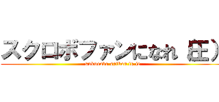 スクロボファンになれ（圧） (sukurobo saikou to ie)