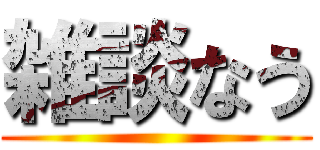 雑談なう ()
