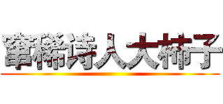 窜稀诗人大柿子 ()