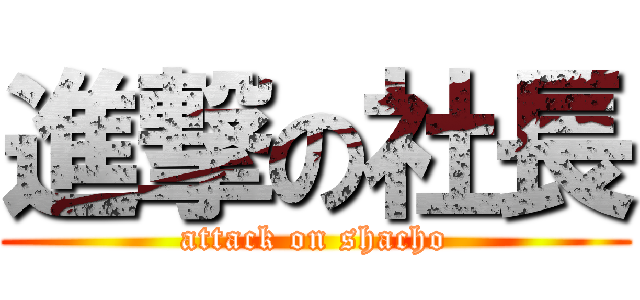 進撃の社長 (attack on shacho)