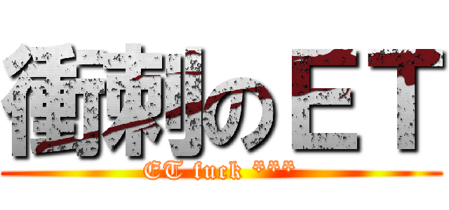 衝刺のＥＴ (ET fuck ***)