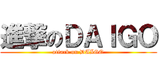 進撃のＤＡＩＧＯ (attack on DAIGO)