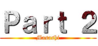 Ｐａｒｔ ２ (Masashi)