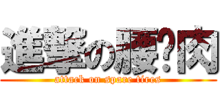 進撃の腰內肉 (attack on spare tires)