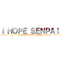 Ｉ ＨＯＰＥ ＳＥＮＰＡＩ  (NOTICES ME)