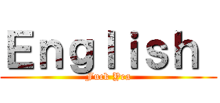 Ｅｎｇｌｉｓｈ  (Fuck Yea)