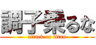 調子乗るな (attack on titan)