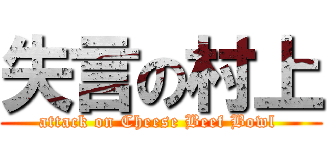 失言の村上 (attack on Cheese Beef Bowl )