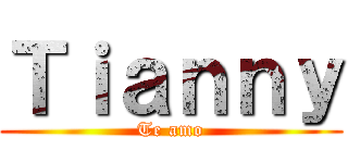 Ｔｉａｎｎｙ (Te amo)