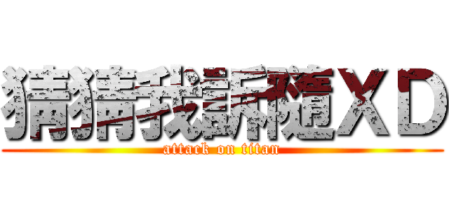 猜猜我訴隨ＸＤ (attack on titan)