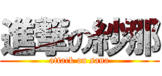 進撃の紗那 (attack on sana)