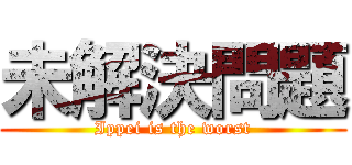 未解決問題 (Ippei is the worst)