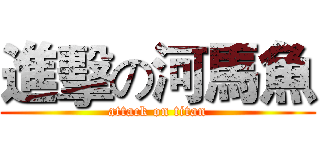 進擊の河馬魚 (attack on titan)