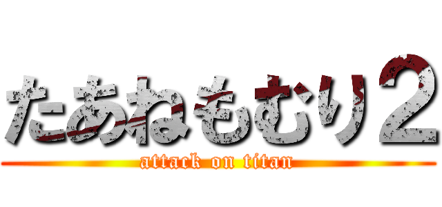 たあねもむり２ (attack on titan)