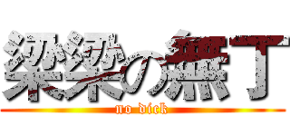 梁梁の無丁 (no dick)