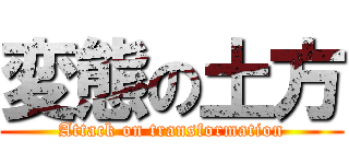 変態の土方 (Attack on transformation)