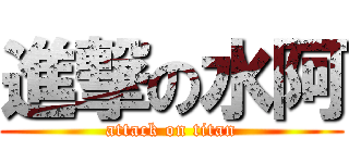 進撃の水阿 (attack on titan)