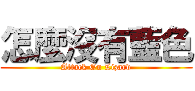 怎麼沒有藍色 (Attack On Lizard)