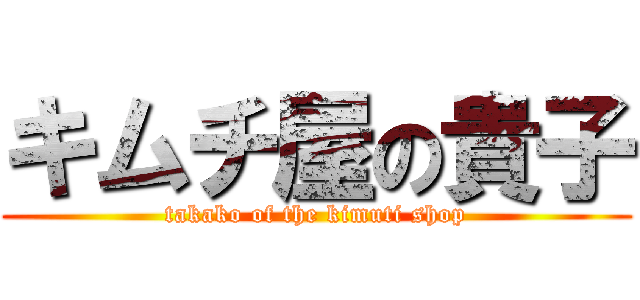 キムチ屋の貴子 (takako of the kimuti shop)