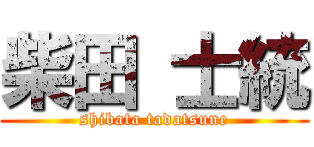 柴田 士統 (shibata tadatsune)