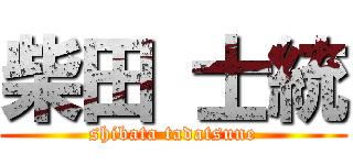 柴田 士統 (shibata tadatsune)