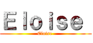 Ｅｌｏｉｓｅ  (Eloise )