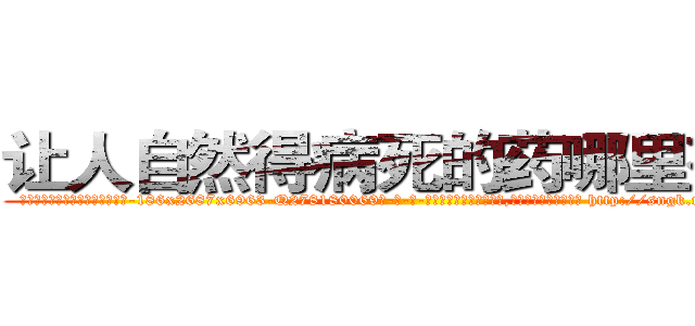 让人自然得病死的药哪里有卖 (让人自然得病死的药哪里有卖【电-186x2687x6963-Q278180069元-吉-药-业】我们做的是长期生意,靠的是老客户长期支持 http://sngk.net/tVnZdA
)