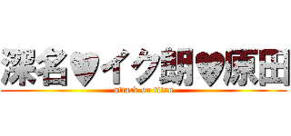 深名♥イク朗♥原田 (attack on titan)