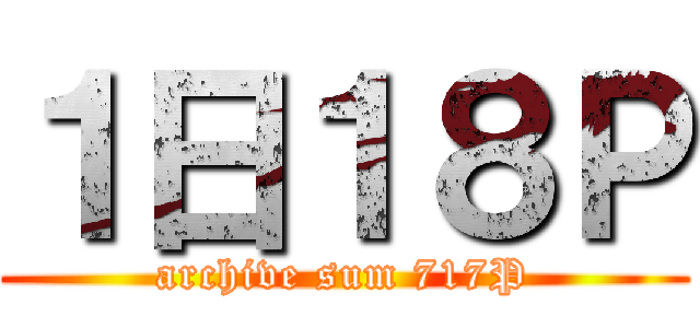 １日１８Ｐ (archive sum 717P)
