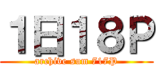 １日１８Ｐ (archive sum 717P)