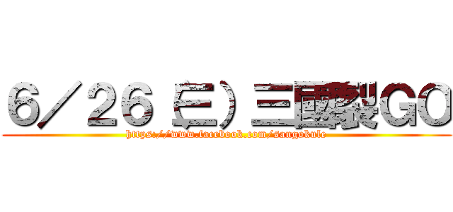 ６／２６（三）三國裂ＧＯ (https://www.facebook.com/sangokule)