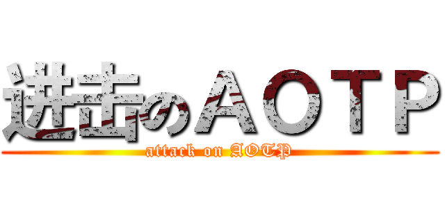 进击のＡＯＴＰ (attack on AOTP)