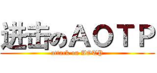 进击のＡＯＴＰ (attack on AOTP)