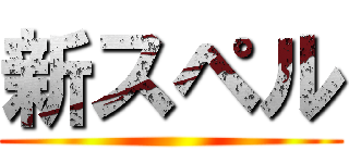 新スペル ()