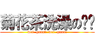 菊花茶洗澡の围观 (wei  guan！  wei  guan!)