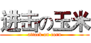 进击の玉米 (attack on corn)